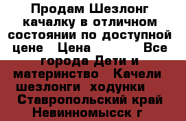 Продам Шезлонг-качалку в отличном состоянии по доступной цене › Цена ­ 1 200 - Все города Дети и материнство » Качели, шезлонги, ходунки   . Ставропольский край,Невинномысск г.